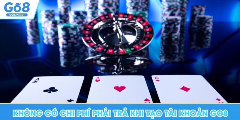 Đăng Ký Go8 - Điều Kiện Cơ Bản, Lưu Ý Cho Thành Viên Mới 12 Không có chi phí phải trả khi tạo tài khoản Go8