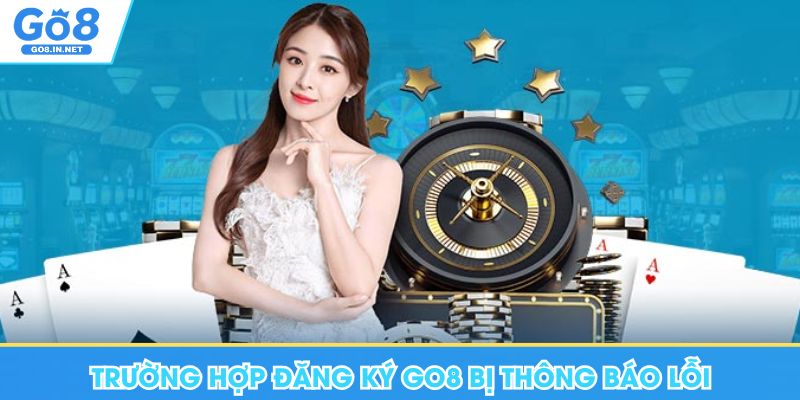 Đăng Ký Go8 - Điều Kiện Cơ Bản, Lưu Ý Cho Thành Viên Mới 11 Trường hợp đăng ký Go8 bị thông báo lỗi