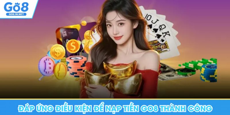 Nạp Tiền Go8 - Hướng Dẫn Chi Tiết Các Hình Thức Giao Dịch 5 Đáp ứng điều kiện để nạp tiền Go8 thành công